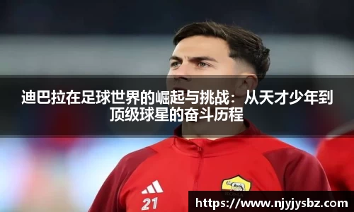 迪巴拉在足球世界的崛起与挑战：从天才少年到顶级球星的奋斗历程