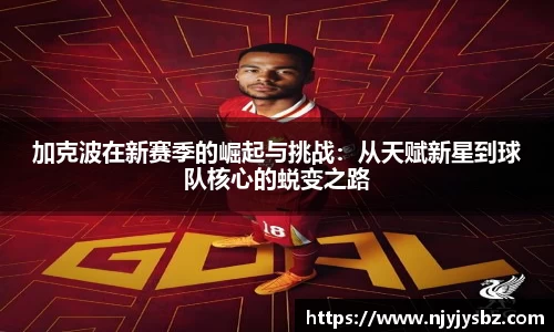 加克波在新赛季的崛起与挑战：从天赋新星到球队核心的蜕变之路