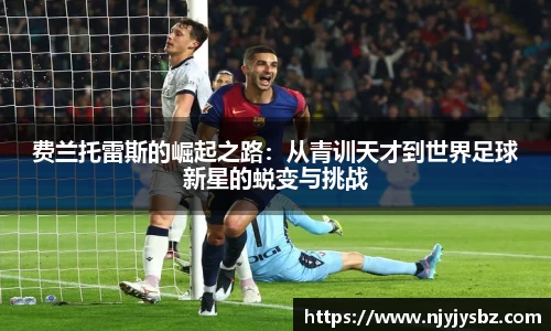费兰托雷斯的崛起之路：从青训天才到世界足球新星的蜕变与挑战